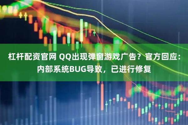 杠杆配资官网 QQ出现弹窗游戏广告？官方回应：内部系统BUG导致，已进行修复