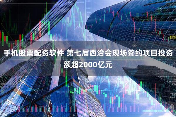 手机股票配资软件 第七届西洽会现场签约项目投资额超2000亿元