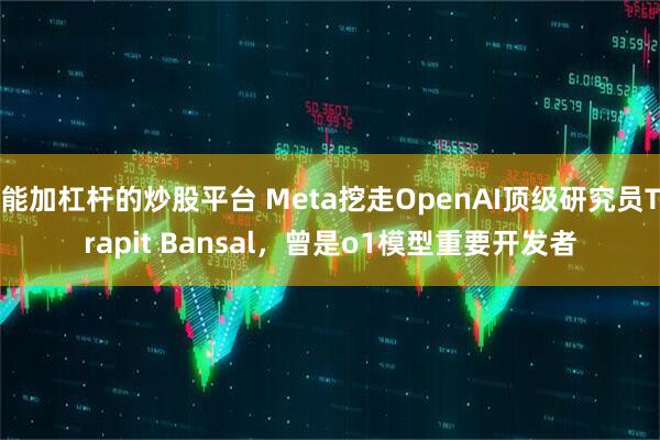 能加杠杆的炒股平台 Meta挖走OpenAI顶级研究员Trapit Bansal，曾是o1模型重要开发者