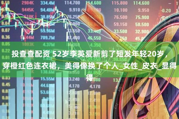 投查查配资 52岁李英爱新剪了短发年轻20岁，穿橙红色连衣裙，美得像换了个人_女性_皮衣_显得