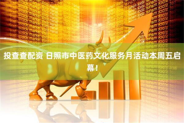 投查查配资 日照市中医药文化服务月活动本周五启幕！