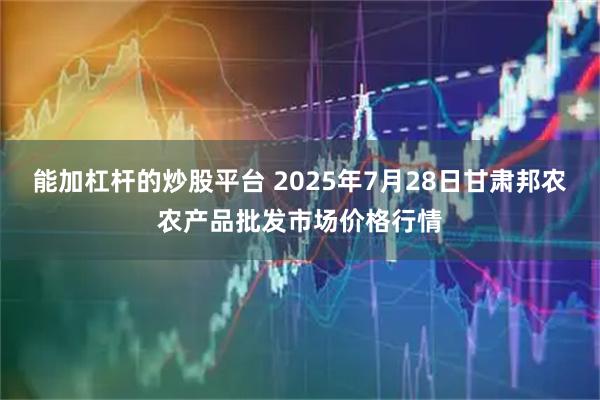 能加杠杆的炒股平台 2025年7月28日甘肃邦农农产品批发市场价格行情