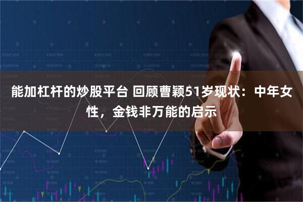 能加杠杆的炒股平台 回顾曹颖51岁现状：中年女性，金钱非万能的启示