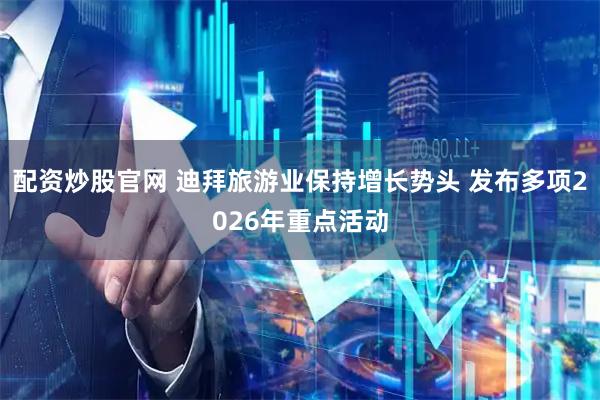 配资炒股官网 迪拜旅游业保持增长势头 发布多项2026年重点活动