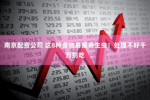 南京配资公司 这8种食物易藏寄生虫！处理不好千万别吃